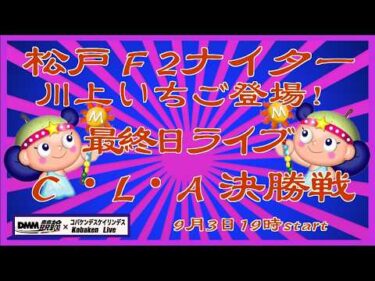 松戸Ｆ2ナイター最終日ライブDMM競輪×Kobaken Live