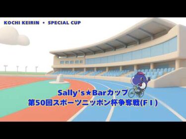 [高知競輪】Sally’s★Barカップ・第50回スポーツニッポン杯争奪戦（F1）  YouTubeLive! 【3日目】
