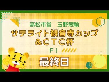 【ＦⅠ】[最終日] サテライト観音寺カップ&ＣＴＣ杯in玉野