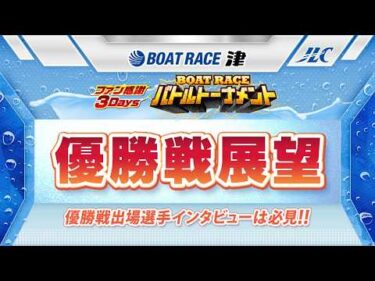 津 ファン感謝3Daysボートレースバトルトーナメント 優勝戦展望