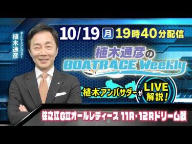 住之江GⅢオールレディース11R・12Rドリーム戦を植木通彦アンバサダーがLIVE解説！10月19日（月）19時40分から生配信！|植木通彦のボートレースウィークリー｜ボートレース【住之江】